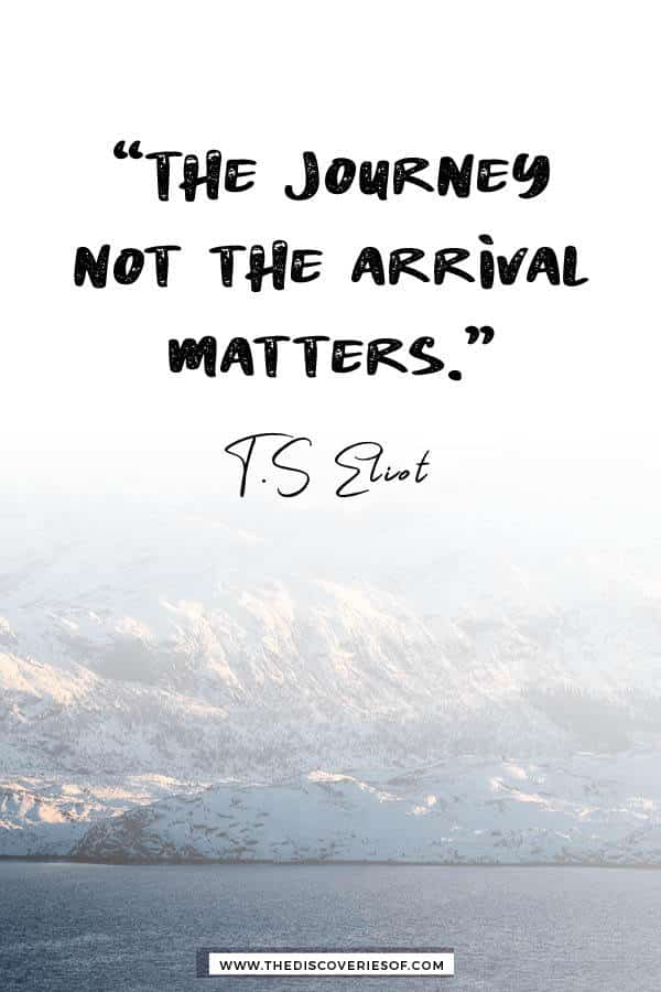 The journey not the arrival matters- TS Eliot