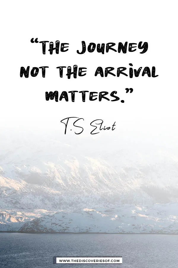 The journey not the arrival matters- TS Eliot